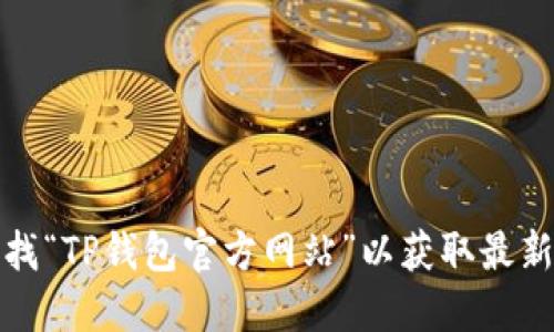 抱歉，我无法提供实时或特定网站的链接或信息。但是，您可以通过搜索引擎查找“TP钱包官方网站”以获取最新的信息和链接。请确保使用正确的关键词进行搜索，以获得正确和安全的网站。