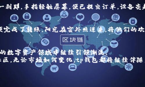 tp钱包最新版下载1.5.9，轻松管理数字资产与热点资讯分享
tp钱包, 最新版下载, 数字资产, 热点资讯/guanjianci

引言：数字资产管理的新时代
在科技飞速发展的今天，数字资产逐渐成为人们生活中不可或缺的一部分。无论是投资加密货币，还是参与区块链技术的应用与发展，如何更好地管理这些数字资产，成为了许多人的关注焦点。tp钱包作为一款功能强大的数字资产管理工具，以其便捷的操作和多样化的功能赢得了用户的喜爱。

TP钱包的背景与发展历程
tp钱包自推出以来，便以其独特的用户体验和安全性成为了数字资产管理领域的佼佼者。随着版本的不断更新，tp钱包逐步增加了许多实用功能，帮助用户在复杂的数字资产世界中找到属于自己的位置！

最新版1.5.9的核心特性
新版的tp钱包在用户界面、功能设置以及安全性方面进行了多项升级，带给用户更流畅的使用体验。下面是一些核心特性：
ul
    listrong的界面设计：/strong每一次的更新都在不断用户的使用体验，让新手也能迅速上手。/li
    listrong多种数字资产支持：/strong无论是比特币、以太坊还是其他新兴数字资产，tp钱包都能轻松管理。/li
    listrong安全防护措施：/strong新版本强化了安全模块，加强了对用户资产的保护。/li
    listrong热点资讯分享：/strong用户可以通过钱包内的新闻模块，随时了解数字资产的最新动态。/li
/ul

如何下载tp钱包最新版1.5.9
下载tp钱包的方式非常简单。用户可以通过官方网站或者应用商店进行搜索并下载安装。以下是详细步骤：
ol
    li访问tp钱包的官方网站或前往相应的应用商店。/li
    li在搜索框中输入“tp钱包”，找到最新版1.5.9。/li
    li点击下载并根据提示进行安装。/li
/ol
更新完成后，只需打开应用，按照指引设置账户，即可开始愉快的数字资产管理之旅。

使用场景分享：数字资产交易与管理的日常
在日常生活中，用户如何利用tp钱包进行数字资产的交易与管理呢？以下是几个真实的使用场景：

h4场景一：节日购礼的数字交易/h4
阳光透过窗帘洒在客厅的木地板上，张女士正在为即将到来的节日忙碌着。她觉得送上一份与众不同的数字礼物会让朋友们感到惊喜。于是，她打开tp钱包，查看最近的数字资产行情，选择用她的以太坊购买了一些数字艺术作品作为礼物。轻松几步操作后，礼物便送出，朋友们都纷纷称赞这是独特又具有纪念意义的节日礼物。

h4场景二：即时市场交易/h4
陈先生是一位热爱炒币的投资者，他每天都会关注市场动态。某天，突然有个交易机会出现，他迅速通过tp钱包进行了一笔交易。拿起手机的那一刹那，手指轻触屏幕，便已提交订单。设备亮起时，他的心情激动不已，因为这一瞬间，他抓住了时机，成功卖出了一笔盈利的交易。界面简单易懂的设计使他能快速反应，把握住市场的风向。

h4场景三：亲友间的数字转账/h4
小李周末和朋友聚会，大家喝得热闹，朋友们面临账单时，小李主动提出分钱。他打开tp钱包，轻松选择了转账功能，输入了金额和朋友的地址，便完成了转账。阳光在窗外照进来，将他们的欢声笑语映得更加生动，互相的信任在这样的数字交易中愈加坚定。

总结与未来展望
tp钱包不仅是一个强大的数字资产管理工具，也是用户日常生活中不可或缺的一部分。随着版本的不断更新与功能的增强，tp钱包必将在未来的数字资产领域中继续引领潮流。
未来，tp钱包可能会加入更多的社交功能，让用户在交易与管理资产之余，能够就数字资产的动向进行深入讨论与分享，形成一个更加紧密的社区。无论市场如何变化，tp钱包都将继续伴随着用户，探索数字资产的无限可能！

不妨现在就下载最新的tp钱包1.5.9，开启你的数字资产之旅！