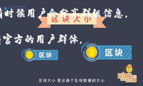 关于TP钱包是否有群的信息，我无法提供确切的答案，因为这取决于具体的社群和平台政策。通常，TP钱包的用户可以在不同的社交媒体、论坛或者微信公众号上找到相关的社区或交流群体，以便交流使用经验和获取帮助。

如果你想加入TP钱包的相关群组，建议你可以尝试以下方法：

1. **官方网站**：访问TP钱包的官方网站，通常会提供官方社群的链接或联系方式。
   
2. **社交媒体**：在Twitter、Telegram、Facebook等社交平台搜索TP钱包，看看是否有官方认证的账号或群组。

3. **论坛和社区**：在区块链相关的论坛（如Reddit、Bitcointalk等）查询有关TP钱包的讨论，有时候用户会分享群组信息。

4. **技术支持**：如果你在使用TP钱包时遇到问题，可以直接联系他们的客户支持，询问是否有官方的用户群体。

希望这些建议对你有所帮助！如果有其他问题或需要更多信息，请告诉我。