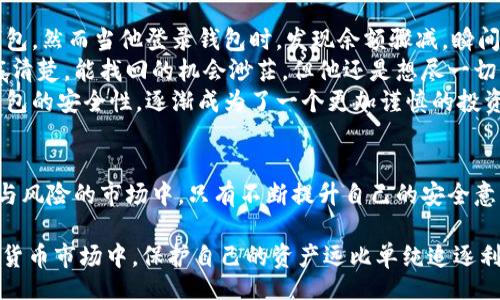 begriffschaft

tp钱包里的币被盗能找回吗？真相揭秘

/begriffschaft

keywords

币被盗, tp钱包, 找回, 数字资产

/keywords

一、引言：数字资产的安全性问题
随着数字货币的热门，越来越多的人开始使用各种数字资产钱包来存储自己的币。然而，安全性问题也随之而来。最近，有用户反馈他们的tp钱包里的币被盗，这让许多人担心自己的资产安全。在本文中，我们将探讨tp钱包被盗后能否找回新币的问题，并给大家提供一些实用的安全建议。

二、tp钱包的基本功能
tp钱包是一款非常受欢迎的数字资产钱包，它为用户提供了便捷的存储和交易功能。用户可以在其中安全地存放自己的比特币、以太坊以及其他各种数字资产。然而，随着其用户基数的扩大，tp钱包也成为了黑客攻击的目标，尤其是那些未采用足够安全措施的用户。

三、为什么会出现币被盗的情况？
有许多原因可能导致tp钱包中的币被盗。以下是一些常见的原因：
ul
    listrong钓鱼网站：/strong黑客常常创建与官方网站极为相似的钓鱼网站，诱骗用户输入私钥或钱包账号。/li
    listrong恶意软件：/strong一些恶意程序能够在用户不知情的情况下获取其钱包信息。/li
    listrong市场骗局：/strong在投资群里，常常会有广告宣传所谓的高收益项目，许多用户在未经验证的情况下，投资后遭遇损失。/li
/ul

四、被盗后寻找资产的可能性
当你的tp钱包中的币被盗时，首先要了解它们是否有可能找回。虽然币种本身是去中心化的，但因为它们在区块链上的交易是无法撤销的，追回的可能性通常较低。以下是一些可能的步骤：
ul
    listrong联系tp钱包客服：/strong虽然找回的机会不大，但还是可以通过客服咨询，并报备事件。/li
    listrong报告给相关机构：/strong如果丢失金额较大，可以向当地的网络诈骗干预机构举报。/li
    listrong监控地址：/strong使用区块链浏览器监控被盗coin的地址，看其是否有转出或转入币的交易行为。/li
/ul

五、如何提高tp钱包的安全性
为了避免数字资产被盗，用户应采取一些必要的安全措施：
ul
    listrong启用两步验证：/strong大多数钱包都提供两步验证功能，确保即使密码泄露，也难以被盗。/li
    listrong定期更新密码：/strong定期更换你的钱包密码，并确保使用复杂的密码组合。/li
    listrong认真对待防钓鱼措施：/strong在登录时确保网址安全，防止进入钓鱼网站。/li
/ul

六、真实案例：一个用户的故事
小张是个典型的数字货币爱好者。某天，阳光洒在老旧的木桌上，他坐在书桌前，翻阅着最近的投资动态。他一直信任tp钱包，然而当他登录钱包时，发现余额骤减，瞬间心如刀绞。他立即意识到自己可能受到了攻击，一连串的焦虑和无助在他心中蔓延。
小张赶紧联系了tp钱包的客服，客服人员耐心地向他解释了如何处理被盗情况，并建议他报告给专业机构。尽管小张心底清楚，能找回的机会渺茫，但他还是想尽一切可能去追回那些辛苦积累来的数字资产。
在接下来的几天里，小张不断追踪区块链信息，尽管没有任何进展，但是他并没有放弃。他总结出了一些教训，开始关注钱包的安全性，逐渐成为了一个更加谨慎的投资者。

七、结语：安全第一，理性投资
总的来说，tp钱包里的币被盗后是否能找回，不仅与具体情况有关，更与用户平时的安全意识息息相关。在这个充满机遇与风险的市场中，只有不断提升自己的安全意识，才能更好地保护自己的数字资产。希望每一位用户都能意识到安全第一的重要性，理性投资，平安无忧。

通过以上的讨论和小张的故事，我们希望能够为你在数字资产的投资之路上提供一些有益的启示与参考。在未来的数字货币市场中，保护自己的资产远比单纯追逐利益来得重要。