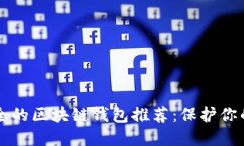 十大最安全的区块链钱包推荐：保护你的数字资产