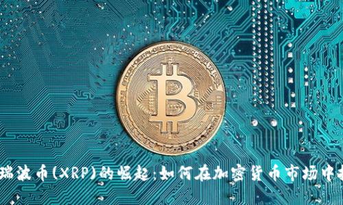 2023年瑞波币(XRP)的崛起：如何在加密货币市场中把握机遇