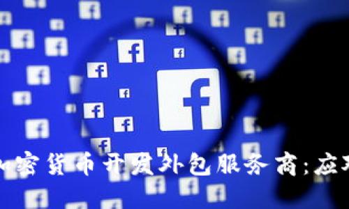 如何选择可靠的加密货币开发外包服务商：应对市场热点和挑战