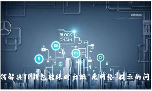 如何解决TP钱包转账时出现“无网络”提示的问题？