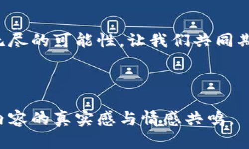    区块链时代的金融革命：加密货币的未来与机遇  / 

 guanjianci  加密货币, 区块链, 金融科技, 投资机会  /guanjianci 

---

引言：金融的新时代
在充满变幻与挑战的金融世界里，加密货币以其独特的魅力和创新性正在重塑我们的财富观和交易方式。想象一下，阳光透过窗户洒在一台古老的计算机屏幕上，显示出不断波动的数字图表，背后是一个年轻的程序员，正陶醉于这场金融科技的革命中。

加密货币的崛起：从比特币到以太坊
加密货币的发源可以追溯到2009年，比特币的出现被视为一种颠覆性的创新。比特币的匿名性和去中心化特性吸引了许多寻求金融自由的人。随着时间的推移，以太坊和其他加密货币的出现，使得区块链技术应用范围更加广泛，从而推动了整个行业的进步。

区块链技术的基础：透明与安全
区块链是一种去中心化的数据库技术，提供了一个透明且难以篡改的交易记录。这就像一条牢不可破的链条，每一个环节都在记录着真实的交易历史。交易过程如同涓涓细流，流淌在每个参与者的心中，激发出对于诚信与安全的期盼。

加密货币的投资机会：机遇与挑战
在追求财富的道路上，加密货币似乎提供了一个全新的窗口。难以置信的收益与风险并存，令投资者在梦想与现实之间徘徊。想象一个投资者坐在咖啡厅的一角，手中捧着手机，目光紧盯着交易所的实时行情，时而微笑，时而紧皱眉头，仿佛这一刻掌握了整个世界的未来。

真实故事：小镇青年与加密货币的邂逅
在一个宁静的小镇上，一位年轻的创业者在一次偶然的机会下，了解到了加密货币的魅力。起初，他仅是抱着试一试的态度投入小额资金，没想到随着市场的波动，他的投资竟然翻了几番。这不仅改变了他的生活，也积累了一批志同道合的朋友。从此，他们开始共同探索区块链与加密货币的广阔天地，建立了属于他们自己的社区。

加密货币的文化与未来
不仅仅是金融工具，加密货币背后还蕴含着一股文化气息，代表着数字时代的自由与创新。无论是黑客文化的追求，还是对于传统金融体制的反叛，都在潜移默化中渗透着，这是一种属于新时代的精神。

如何参与加密货币的世界
想要参与这一波加密货币浪潮，你需要了解如何开设数字钱包、选择交易所以及进行安全交易。设想一下，一个初入这个领域的人，站在繁华的交易所前，心中既紧张又期待，仿佛每一步都在向财富的彼岸迈进。

结语：拥抱不确定性，寻找机遇
加密货币的未来充满了不确定性，但同时，它也为我们提供了前所未有的机遇。就像那年轻的程序员，面对眼前不断变换的数字世界，他的心中涌动着无尽的可能性。让我们共同期待，在这个区块链与金融科技交汇的时代，更多的机遇将如何展现。

---

以上内容围绕加密货币的各个方面构建，从历史到文化、从投资故事到未来展望，尽力采用了生动的场景与细节描述，希望能够吸引读者的兴趣，增强内容的真实感与情感共鸣。