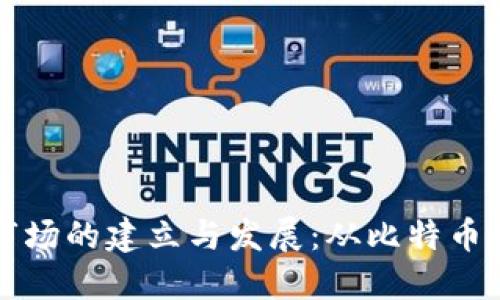 了解加密货币市场的建立与发展：从比特币到区块链的崛起