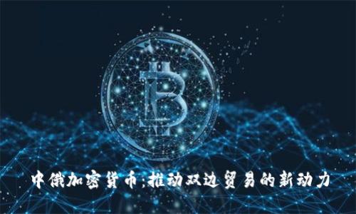 中俄加密货币：推动双边贸易的新动力