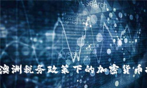 2023年澳洲税务政策下的加密货币投资指南