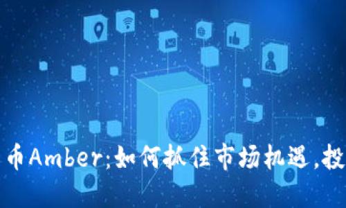 加密货币Amber：如何抓住市场机遇，投资未来