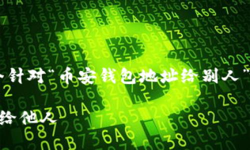 很高兴为你提供帮助！以下是一个针对“币安钱包地址给别人”的、关键词、以及内容大纲的建议。

如何安全地将币安钱包地址分享给他人