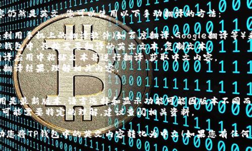 在TP钱包（TokenPocket）中将英文转换为中文，您可以按照以下步骤进行操作：

### 方法一：设置语言

1. **打开TP钱包**：确保您已经登录TP钱包应用。
2. **进入设置**：在主界面，点击左上角的菜单按钮，找到“设置”选项并点击进入。
3. **语言选项**：在设置中，找到“语言”或“Language”选项，点击它。
4. **选择中文**：在语言列表中选择“中文”或“简体中文”。
5. **确认并重启**：确认选择后，关闭并重新打开TP钱包，界面应会显示为中文。

### 方法二：手动翻译

如果TP钱包中有些内容仍然是英文，您可以使用以下手动翻译的方法：

1. **使用翻译软件**：利用手机上的翻译软件（如百度翻译、Google翻译等）来翻译英文。
2. **复制文本**：在TP钱包中，长按需要翻译的英文文本，复制文本。
3. **粘贴翻译**：在翻译应用中粘贴文本并进行翻译，获取中文内容。
4. **参考翻译**：根据翻译结果，理解相关内容。

### 小贴士
- 确保您的TP钱包应用是最新版本，语言选择和显示功能可能因版本不同而有所差异。
- 对于某些专业术语，可能需要特定的理解，建议查阅相关资料。

希望这些步骤能够帮助您将TP钱包中的英文内容转化为中文！如果您有任何其他问题，请随时询问。