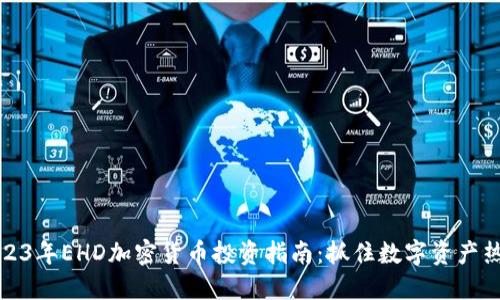 2023年EHD加密货币投资指南：抓住数字资产热潮