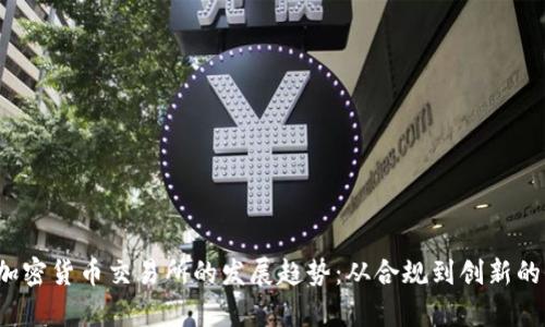 2024年加密货币交易所的发展趋势：从合规到创新的全景分析