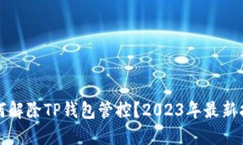 如何解除TP钱包管控？2023年最新指南
