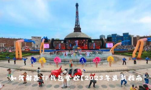 如何解除TP钱包管控？2023年最新指南