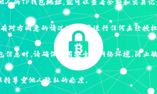 为了查看别人的TP钱包（Trust Pocket Wallet），需要一定的区块链知识和工具。以下是一些常见的方法来检查别人TP钱包的余额和交易记录：

1. 了解TP钱包的基本概念
TP钱包是一种去中心化的钱包，用户可以用它存储和管理自己的数字货币。每个TP钱包都有一个唯一的地址，通常由一串字母和数字组成。为了查看某个地址的余额和交易记录，您需要知道该地址。

2. 使用区块链浏览器
区块链浏览器是一个公共数据库，可以用来查看各种加密货币的交易记录和余额。找到一个支持TP钱包对应链（如Ethereum、Binance Smart Chain等）的区块链浏览器，例如Etherscan或BscScan。
在浏览器的搜索框中输入您想查询的TP钱包地址，点击搜索。您将看到该地址的余额、交易历史和其他相关信息。

3. 使用钱包应用程序
一些第三方钱包应用程序允许用户导入其他人的地址进行查看。您只需输入他人的TP钱包地址，就可以查看余额和交易记录。但请注意，确保您使用的是信誉良好的钱包应用，以避免安全风险。

4. 注意隐私
查看他人钱包余额和交易记录是公开信息，但请遵循道德和法律的准则。在没有对方同意的情况下，不要进行任何未经授权的查询。个人隐私是非常重要的，您应尊重他人的选择。

5. 了解TP钱包的安全性
TP钱包的安全性取决于用户如何保护自己的私钥和助记词。在访问或共享钱包信息时，请确保使用安全的网络环境，防止敏感信息泄露。


通过以上方法，您可以有效地查询他人的TP钱包余额和交易记录。同时，始终保持尊重他人隐私的态度。