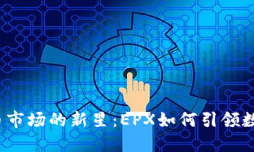 2023年加密货币市场的新星：EPX如何引领数字货币投资潮流