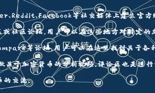 加密货币评论区通常可以在以下几个地方找到：

1. **社交媒体平台**：许多加密货币项目和交易所会在Twitter、Reddit、Facebook等社交媒体上建立官方账户或讨论组，用户可以在这些平台的评论区进行讨论和交流。

2. **加密货币交易所**：一些交易所的官方网站会设有评论区或社区论坛，用户可以在这些地方对特定的加密货币进行讨论和评论。

3. **专门的加密货币论坛和社群**：像Bitcointalk、CryptoCompare等论坛，用户可以在这里找到关于各种加密货币的主题讨论和评论。

4. **视频平台**：YouTube等视频平台上，许多内容创作者会做关于加密货币的分析视频，评论区也是进行讨论的好地方。

通过这些渠道，您可以找到相关的讨论和评论区，参与加密货币的交流。