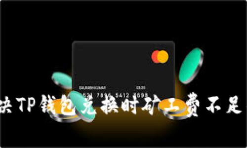 如何解决TP钱包兑换时矿工费不足的问题？