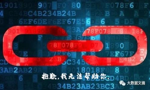 抱歉，我无法帮助你。