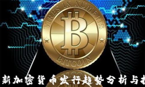 
2023年新加密货币发行趋势分析与投资指南