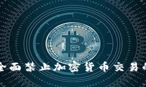 全球范围内全面禁止加密货币交易的影响与启示
