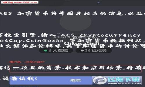 目前我无法直接提供图片，但我可以告诉你与 AES 加密货币符号图片相关的信息，以及如何查找这些图片。

### 如何找到 AES 加密货币符号图片

1. **搜索引擎**: 你可以使用 Google、Bing 等搜索引擎，输入“AES cryptocurrency symbol”或“AES加密货币符号”进行图片搜索。
2. **加密货币相关网站**: 访问像 CoinMarketCap、CoinGecko 等加密货币数据网站，这些网站通常会展示加密货币的 logo 和符号。
3. **社交媒体和论坛**: Twitter、Reddit 等社交媒体和论坛中，关于加密货币的讨论可能也会包含相关的图片和符号。

### AES 加密货币背景简介

AES 通常指代某种特定的加密货币或项目。了解这一项目的背景、技术和应用场景，将有助于更好地理解其符号的意义和价值。

如果你有更具体的问题或者需要更深入的信息，请告诉我！