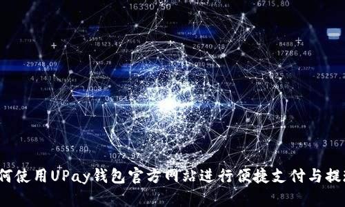 如何使用UPay钱包官方网站进行便捷支付与提现？