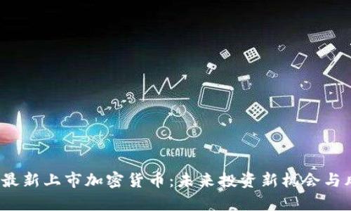 2023年最新上市加密货币：未来投资新机会与风险分析