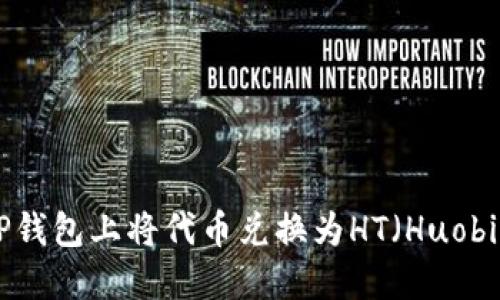 如何在TP钱包上将代币兑换为HT（Huobi Token）