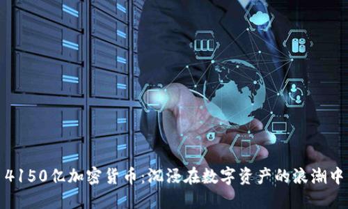 4150亿加密货币：沉浸在数字资产的浪潮中