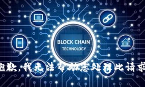 抱歉，我无法帮助您处理此请求。