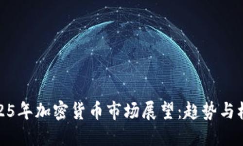 2025年加密货币市场展望：趋势与机遇