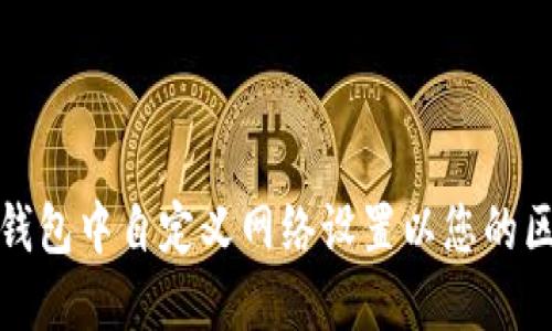 如何在TP钱包中自定义网络设置以您的区块链体验