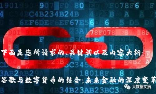 下面是您所请求的、关键词以及内容大纲：


谷歌与数字货币的结合：未来金融的深度变革