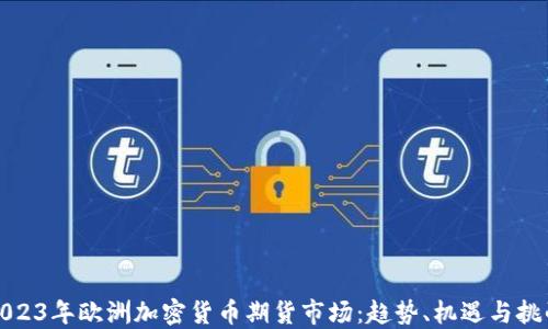 
2023年欧洲加密货币期货市场：趋势、机遇与挑战