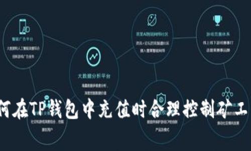 如何在TP钱包中充值时合理控制矿工费？