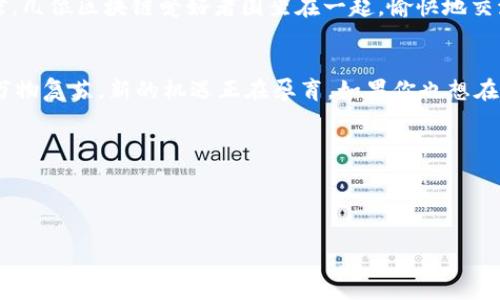   深入解析加密货币GPV：为何成为投资新宠? / 

 guanjianci 加密货币, GPV, 投资, 区块链 /guanjianci 

一、GPV简介：新兴的加密资产
在众多加密货币中，GPV以其独特的技术背景和应用场景逐渐崭露头角。它的名字在社交媒体上频频出现，吸引了大量投资者的注意。诞生的初衷在于希望通过去中心化、透明化的方式，在数字经济时代提升资产的流动性和安全性。

二、GPV的技术背景
GPV基于前沿的区块链技术，使用的是一种创新的共识算法，这使得它在交易速度和安全性上具有显著优势。具体来说，GPV的交易确认时间平均在几秒钟之内，这大大提升了用户的交易体验。很多人可能会想象，交易时的界面究竟是怎样的呢？当你通过手机APP发出一笔交易时，仿佛阳光洒进窗前，温暖而光明，简单易用的界面让每一步都充满乐趣。

三、GPV的市场前景
在全球经济复苏的背景下，越来越多的投资者开始将目光投向数字货币市场。据预测，GPV将成为加密资产中的新贵。这一切并非偶然，GPV与现实经济的紧密结合，使得它在投融资、跨境支付等领域表现出极大的潜力。在一次投资者交流会上，一位年轻的创业者分享了他利用GPV成功融资的故事，现场的共鸣感让人倍感振奋。

四、GPV的应用场景
让GPV真正与众不同的，是它在实际应用中的广泛性。无论是在线支付、投资理财，还是跨境交易，GPV都有着独特的优势。想象一下，一位来自遥远国度的朋友，通过GPV迅速将一笔资金汇款到你手中，在这个过程中，两人的感情虽然隔着千里，却因这份快速的交易而更加紧密。

五、如何投资GPV
投资GPV并非难事，但如何确保投资收益才是投资者需要关注的重点。在选择交易平台时，背景雄厚和用户口碑都是关键因素。小张就是这样一个年轻的投资者，曾因迷信小道消息而遭遇了损失，后来经过再三考量，终于找到了一家知名平台开始了他的GPV投资之路。

六、风险与注意事项
尽管GPV前景光明，但投资也不乏风险。市场波动性大，时刻保持警惕是必要的。一次，在一场投资分享会上，有位资深投资者提到自己曾在一个风头正劲的项目中出局，最终价格却暴跌，深刻体会到“高风险往往伴随高收益”的道理。他的故事警示着在座的每一个人，理性投资、分散风险是保障资产安全的有效方式。

七、社区与生态建设
GPV不仅仅是一种加密货币，还是一个充满活力的社区。随着用户的增多，GPV社区也在不断壮大，成员之间分享经验、传递信息。想象一下，在清晨的咖啡馆，几位区块链爱好者围坐在一起，愉快地交流着各自的投资心得和未来的市场预测，那种亲切的氛围让人感受到手中数字资产的无限可能。

八、未来展望
展望未来，GPV在整个数字货币市场的地位无疑将愈加重要。其潜在的应用和技术创新将持续推动整个行业的发展。就像春天的第一缕阳光洒在大地上，万物复苏，新的机遇正在孕育。如果你也想在这波数字经济浪潮中占得一席之地，现在便可以开始关注GPV，整理你的投资计划。

在这条探索之路上， GPV会是你手中重要的“金钥匙”。把握时机，难得的机会不会永远存在。梦在前方，敢于追寻的你，值得拥有！

---

以上内容大纲为您提供了关于GPV加密货币的全面了解，并在实际生活中加入了真实的场景，以提高真实感和共鸣。希望这能为您提供有价值的信息！