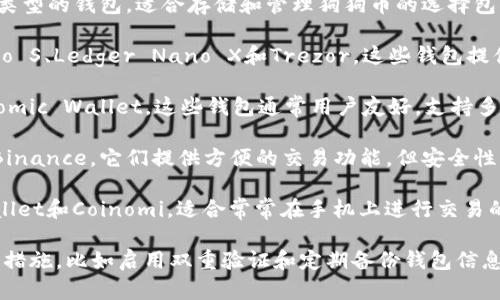 狗狗币（Dogecoin）可以提到多个类型的钱包，适合存储和管理狗狗币的选择包括：

1. **硬件钱包**：如Ledger Nano S、Ledger Nano X和Trezor。这些钱包提供了很高的安全性，适合长期存储。

2. **软件钱包**：如Exodus和Atomic Wallet。这些钱包通常用户友好，支持多种加密货币，适合日常使用。

3. **在线钱包**：如Coinbase和Binance。它们提供方便的交易功能，但安全性相对较低，建议用于频繁交易时。

4. **移动钱包**：例如Trust Wallet和Coinomi。适合常常在手机上进行交易的用户。

无论选择哪种钱包，确保做好安全措施，比如启用双重验证和定期备份钱包信息。