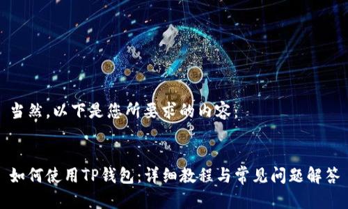 当然，以下是您所要求的内容：


如何使用TP钱包：详细教程与常见问题解答