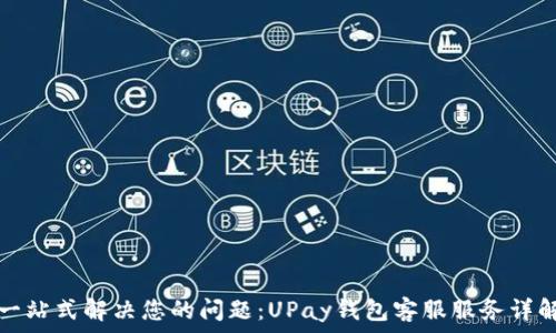   
一站式解决您的问题：UPay钱包客服服务详解