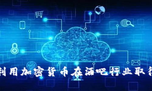 如何利用加密货币在酒吧行业取得成功