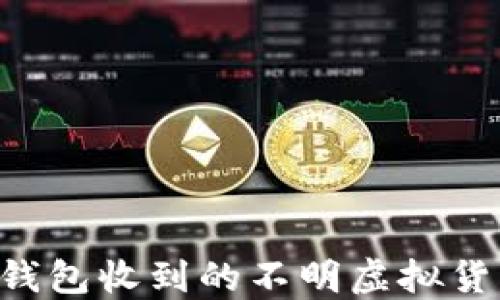 
如何处理TP钱包收到的不明虚拟货币：详细指南