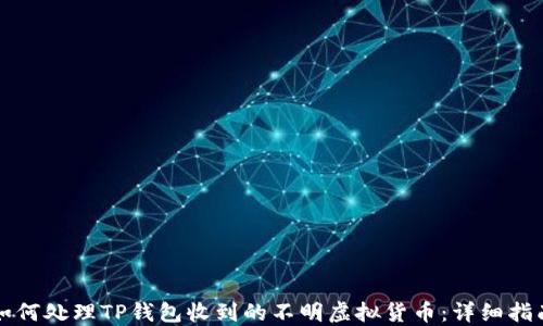 
如何处理TP钱包收到的不明虚拟货币：详细指南