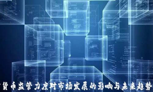 
加密货币监管力度对市场发展的影响与未来趋势分析