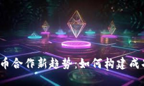 2024年加密货币合作新趋势：如何构建成功的区块链联盟