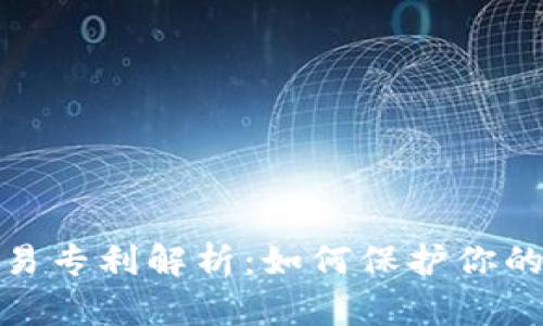 加密货币交易专利解析：如何保护你的创新与投资