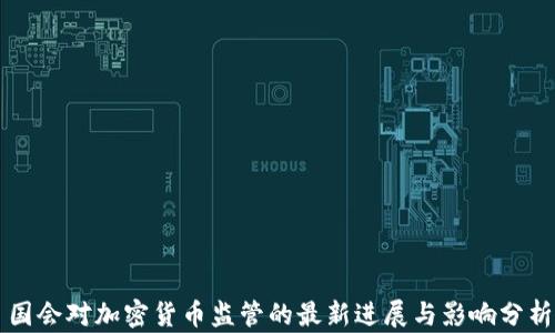 
国会对加密货币监管的最新进展与影响分析