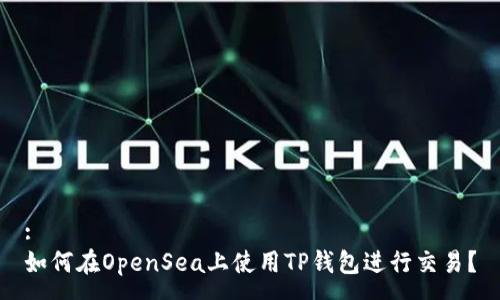 :
如何在OpenSea上使用TP钱包进行交易？