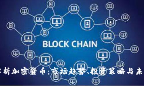 全面解析加密货币：市场趋势、投资策略与未来展望